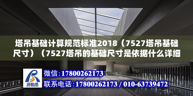 塔吊基礎計算規范標準2018（7527塔吊基礎尺寸）（7527塔吊的基礎尺寸是依據什么詳細的工程要求和地質條件而定的）