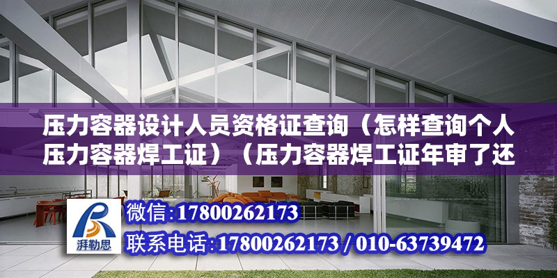 壓力容器設計人員資格證查詢（怎樣查詢個人壓力容器焊工證）（壓力容器焊工證年審了還沒有終止是可以查進去的）