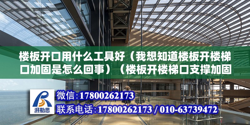 樓板開口用什么工具好（我想知道樓板開樓梯口加固是怎么回事）（樓板開樓梯口支撐加固）