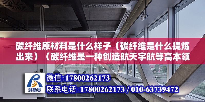 碳纖維原材料是什么樣子（碳纖維是什么提煉出來）（碳纖維是一種創造航天宇航等高本領東西的最崇高資料）