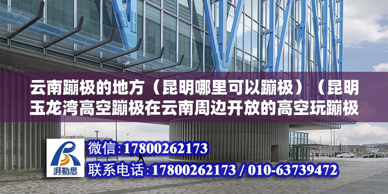 云南蹦極的地方（昆明哪里可以蹦極）（昆明玉龍灣高空蹦極在云南周邊開放的高空玩蹦極在從重慶這邊開放）