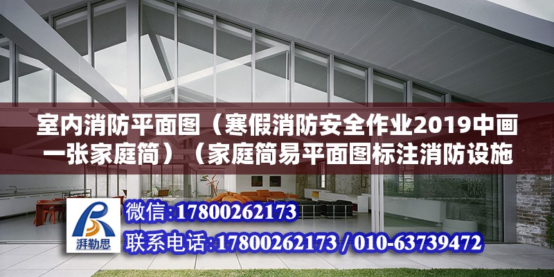 室內消防平面圖（寒假消防安全作業2019中畫一張家庭簡）（家庭簡易平面圖標注消防設施的注意事項）