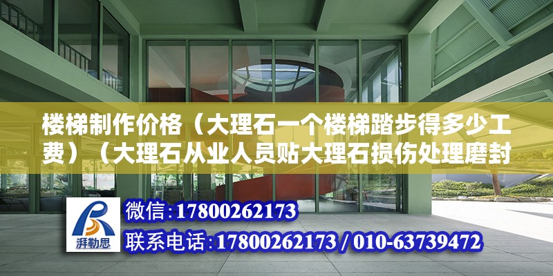 樓梯制作價格（大理石一個樓梯踏步得多少工費）（大理石從業人員貼大理石損傷處理磨封原包處理，一平方一百二左右）