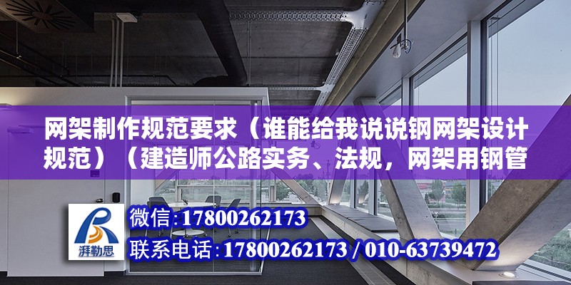 網架制作規范要求（誰能給我說說鋼網架設計規范）（建造師公路實務、法規，網架用鋼管可以焊接質量和技術要求） 結構機械鋼結構施工