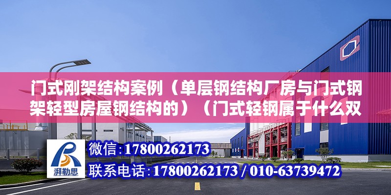 門式剛架結構案例（單層鋼結構廠房與門式鋼架輕型房屋鋼結構的）（門式輕鋼屬于什么雙層廠房）