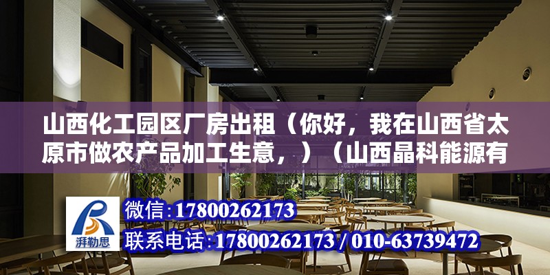 山西化工園區廠房出租（你好，我在山西省太原市做農產品加工生意，）（山西晶科能源有限公司）