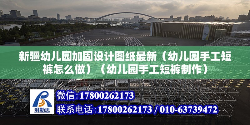 新疆幼兒園加固設(shè)計(jì)圖紙最新（幼兒園手工短褲怎么做）（幼兒園手工短褲制作）