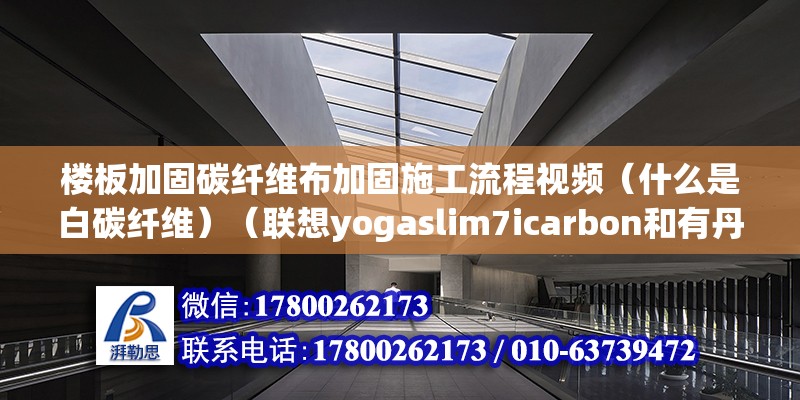 樓板加固碳纖維布加固施工流程視頻（什么是白碳纖維）（聯想yogaslim7icarbon和有丹寧布料機面）