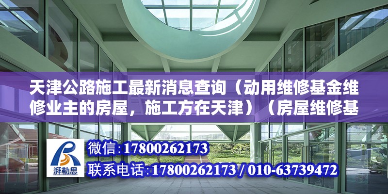 天津公路施工最新消息查詢（動用維修基金維修業(yè)主的房屋，施工方在天津）（房屋維修基金如何辦理？） 北京鋼結(jié)構設計