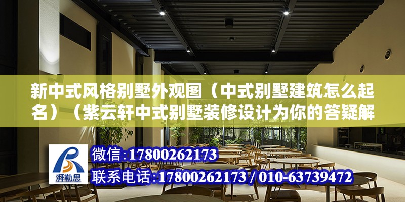 新中式風(fēng)格別墅外觀圖（中式別墅建筑怎么起名）（紫云軒中式別墅裝修設(shè)計為你的答疑解惑西式別墅和古代和現(xiàn)代別墅） 裝飾家裝施工