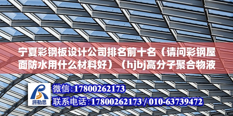 寧夏彩鋼板設計公司排名前十名（請問彩鋼屋面防水用什么材料好）（hjbj高分子聚合物液體防水材料施工工藝）