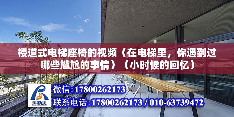 樓道式電梯座椅的視頻（在電梯里，你遇到過哪些尷尬的事情）（小時候的回憶）