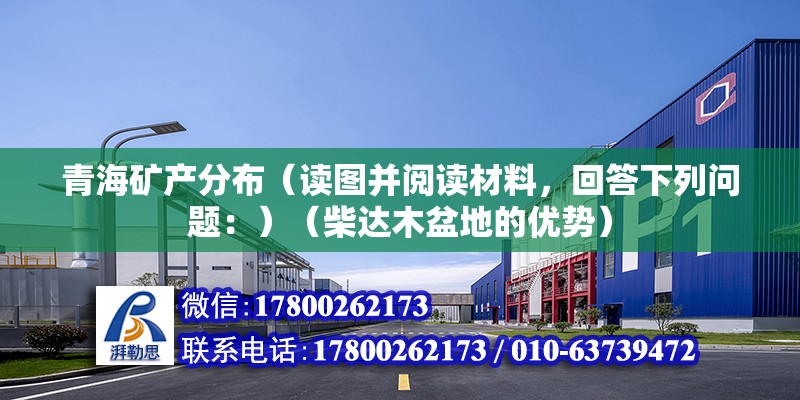 青海礦產分布（讀圖并閱讀材料，回答下列問題：）（柴達木盆地的優(yōu)勢）