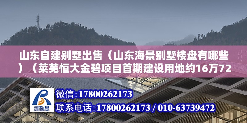 山東自建別墅出售（山東海景別墅樓盤有哪些）（萊蕪恒大金碧項(xiàng)目首期建設(shè)用地約16萬(wàn)72平方米）