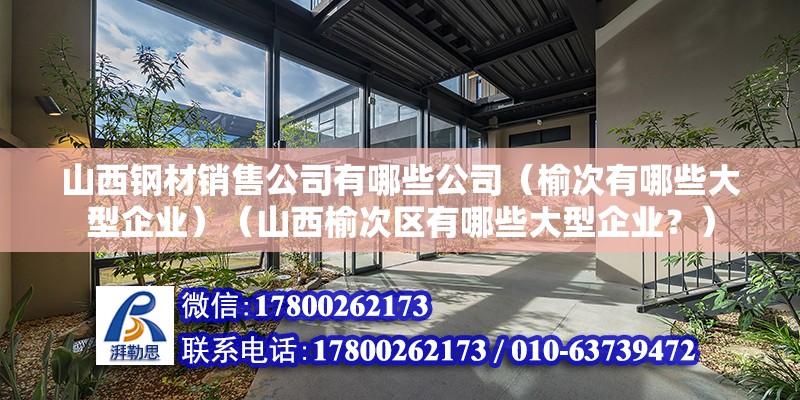 山西鋼材銷售公司有哪些公司（榆次有哪些大型企業）（山西榆次區有哪些大型企業？）