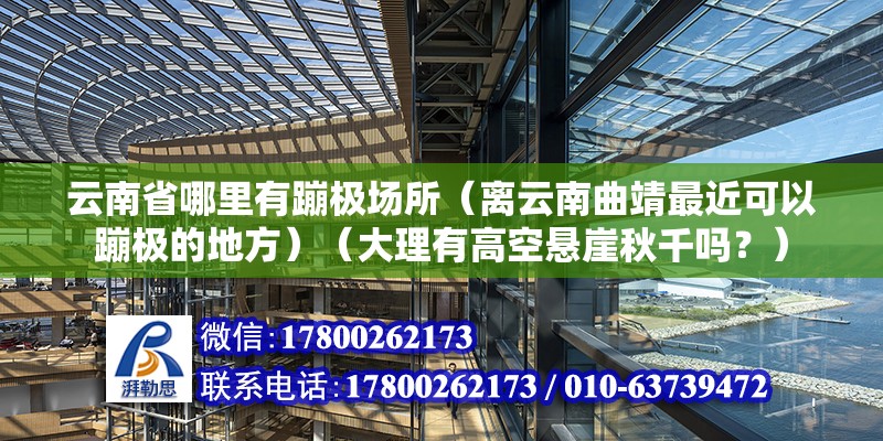 云南省哪里有蹦極場所（離云南曲靖最近可以蹦極的地方）（大理有高空懸崖秋千嗎？）