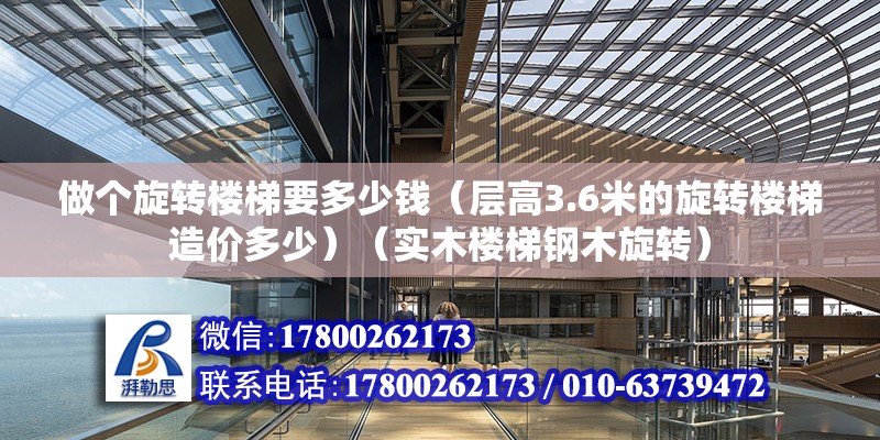 做個旋轉樓梯要多少錢（層高3.6米的旋轉樓梯造價多少）（實木樓梯鋼木旋轉）