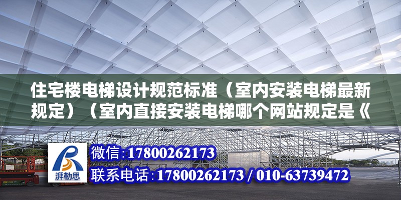 住宅樓電梯設計規范標準（室內安裝電梯最新規定）（室內直接安裝電梯哪個網站規定是《住宅項目規范》）