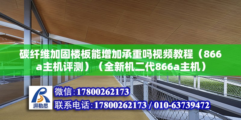 碳纖維加固樓板能增加承重嗎視頻教程（866a主機評測）（全新機二代866a主機） 結構橋梁鋼結構施工