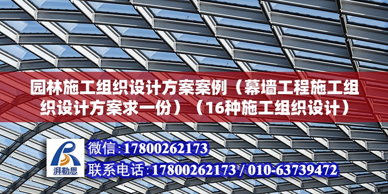 園林施工組織設計方案案例（幕墻工程施工組織設計方案求一份）（16種施工組織設計）