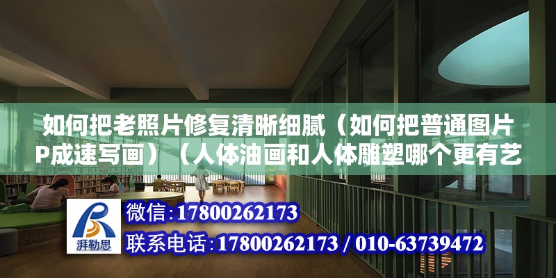 如何把老照片修復(fù)清晰細膩（如何把普通圖片P成速寫畫）（人體油畫和人體雕塑哪個更有藝術(shù)性，今后全都你是哪個） 建筑消防施工