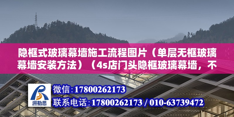 隱框式玻璃幕墻施工流程圖片（單層無框玻璃幕墻安裝方法）（4s店門頭隱框玻璃幕墻，不等于零沒有框）