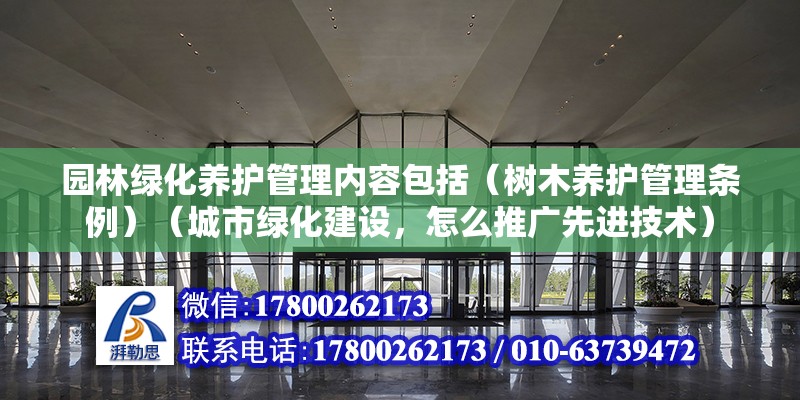 園林綠化養護管理內容包括（樹木養護管理條例）（城市綠化建設，怎么推廣先進技術）