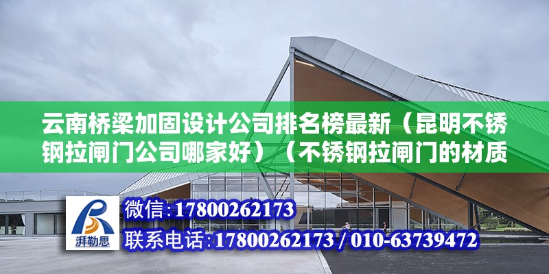 云南橋梁加固設計公司排名榜最新（昆明不銹鋼拉閘門公司哪家好）（不銹鋼拉閘門的材質不銹鋼是也很堅硬無比的）