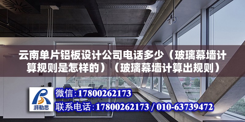 云南單片鋁板設計公司電話多少（玻璃幕墻計算規則是怎樣的）（玻璃幕墻計算出規則）