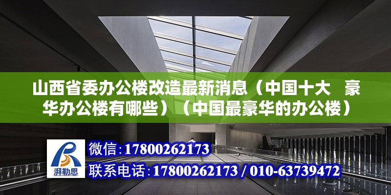 山西省委辦公樓改造最新消息（中國十大   豪華辦公樓有哪些）（中國最豪華的辦公樓）