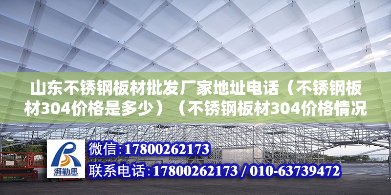 山東不銹鋼板材批發(fā)廠家地址電話（不銹鋼板材304價(jià)格是多少）（不銹鋼板材304價(jià)格情況追加）