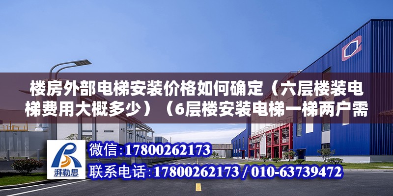 樓房外部電梯安裝價(jià)格如何確定（六層樓裝電梯費(fèi)用大概多少）（6層樓安裝電梯一梯兩戶需平攤多少？）