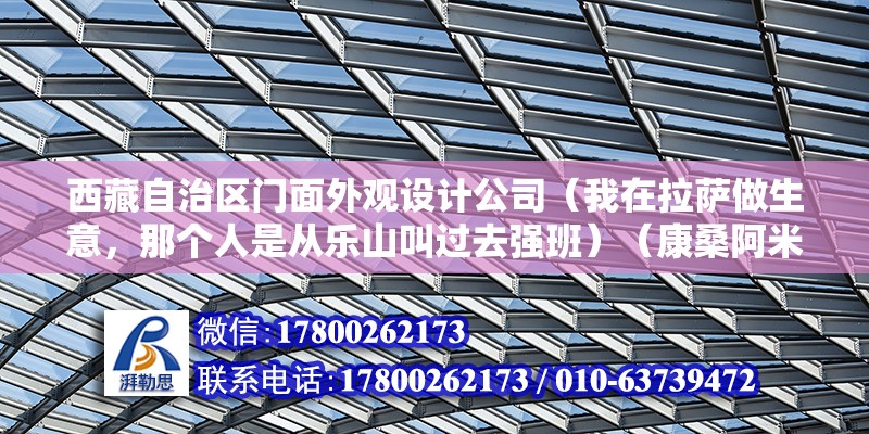 西藏自治區門面外觀設計公司（我在拉薩做生意，那個人是從樂山叫過去強班）（康桑阿米達是一個有名的藏族居住區）