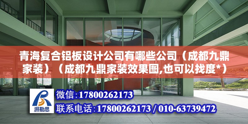 青海復合鋁板設計公司有哪些公司（成都九鼎家裝）（成都九鼎家裝效果圖,也可以找度*）