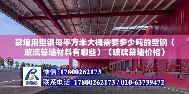 幕墻用型鋼每平方米大概需要多少噸的型鋼（玻璃幕墻材料有哪些）（玻璃幕墻價(jià)格）