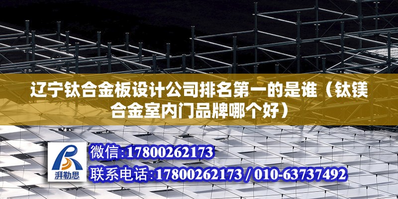 遼寧鈦合金板設計公司排名第一的是誰（鈦鎂合金室內門品牌哪個好） 鋼結構鋼結構停車場設計