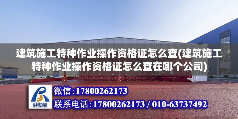 建筑施工特種作業操作資格證怎么查(建筑施工特種作業操作資格證怎么查在哪個公司)