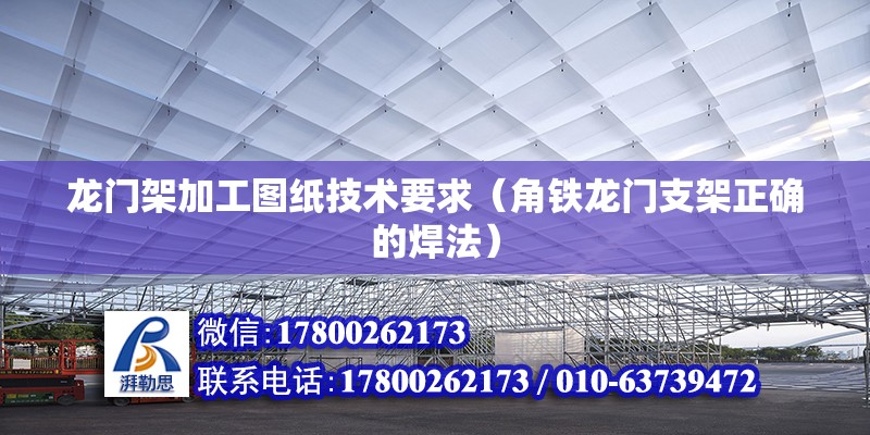 龍門架加工圖紙技術要求（角鐵龍門支架正確的焊法） 全國鋼結構廠