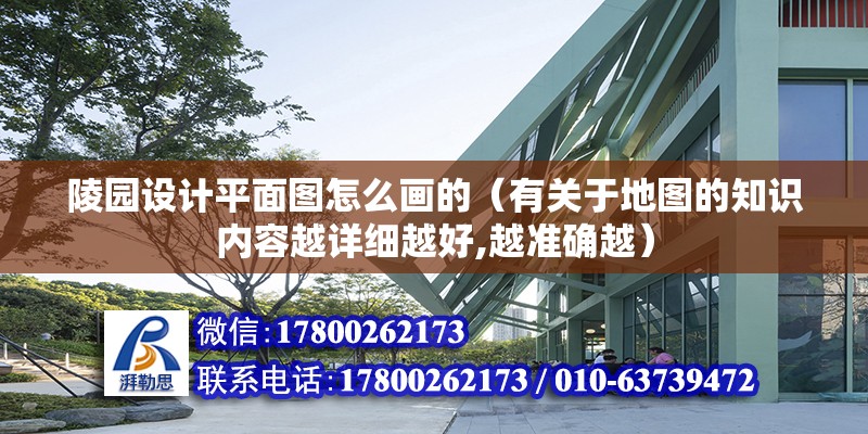 陵園設計平面圖怎么畫的（有關于地圖的知識內容越詳細越好,越準確越）