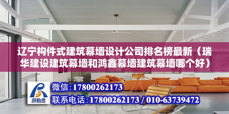 遼寧構件式建筑幕墻設計公司排名榜最新（瑞華建設建筑幕墻和鴻鑫幕墻建筑幕墻哪個好）