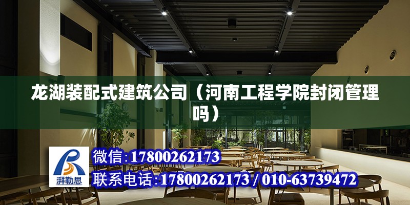 龍湖裝配式建筑公司（河南工程學(xué)院封閉管理嗎）