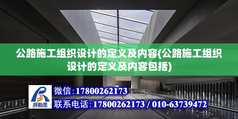 公路施工組織設計的定義及內容(公路施工組織設計的定義及內容包括)