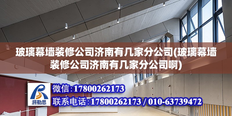 玻璃幕墻裝修公司濟南有幾家分公司(玻璃幕墻裝修公司濟南有幾家分公司啊) 裝飾工裝施工