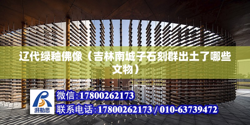 遼代綠釉佛像（吉林南城子石刻群出土了哪些文物） 結構工業裝備施工