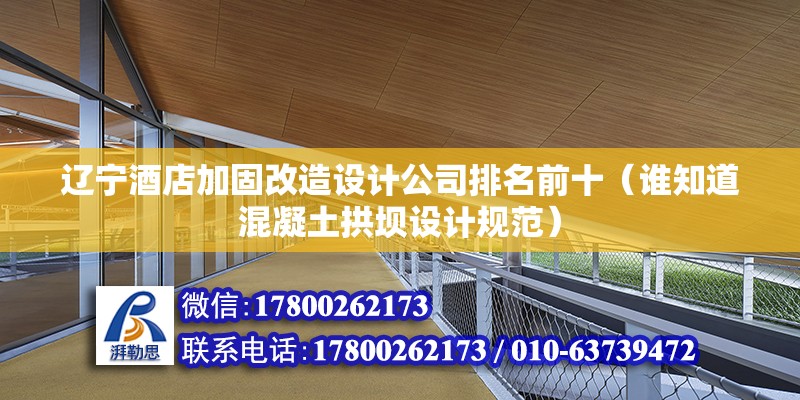 遼寧酒店加固改造設計公司排名前十（誰知道混凝土拱壩設計規范）