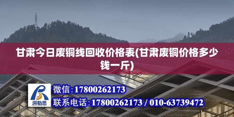 甘肅今日廢銅線回收價格表(甘肅廢銅價格多少錢一斤)