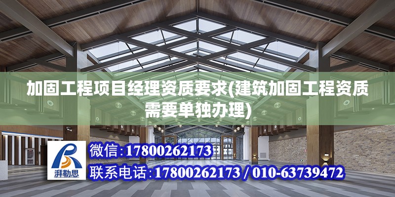 加固工程項目經理資質要求(建筑加固工程資質需要單獨辦理)