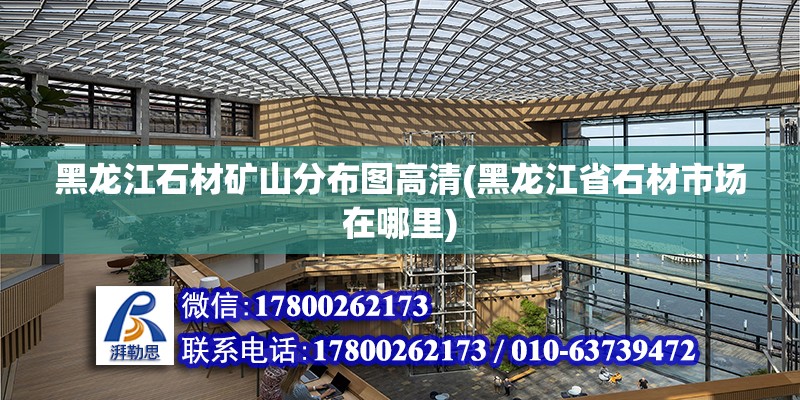 黑龍江石材礦山分布圖高清(黑龍江省石材市場在哪里)