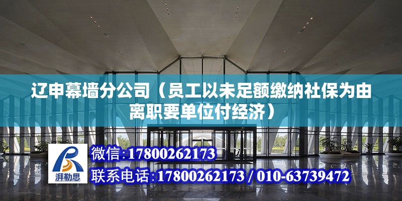 遼申幕墻分公司（員工以未足額繳納社保為由離職要單位付經濟） 建筑施工圖施工