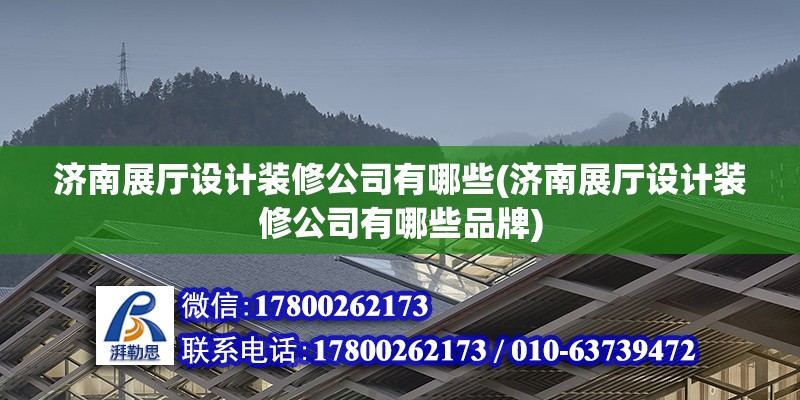 濟南展廳設計裝修公司有哪些(濟南展廳設計裝修公司有哪些品牌)